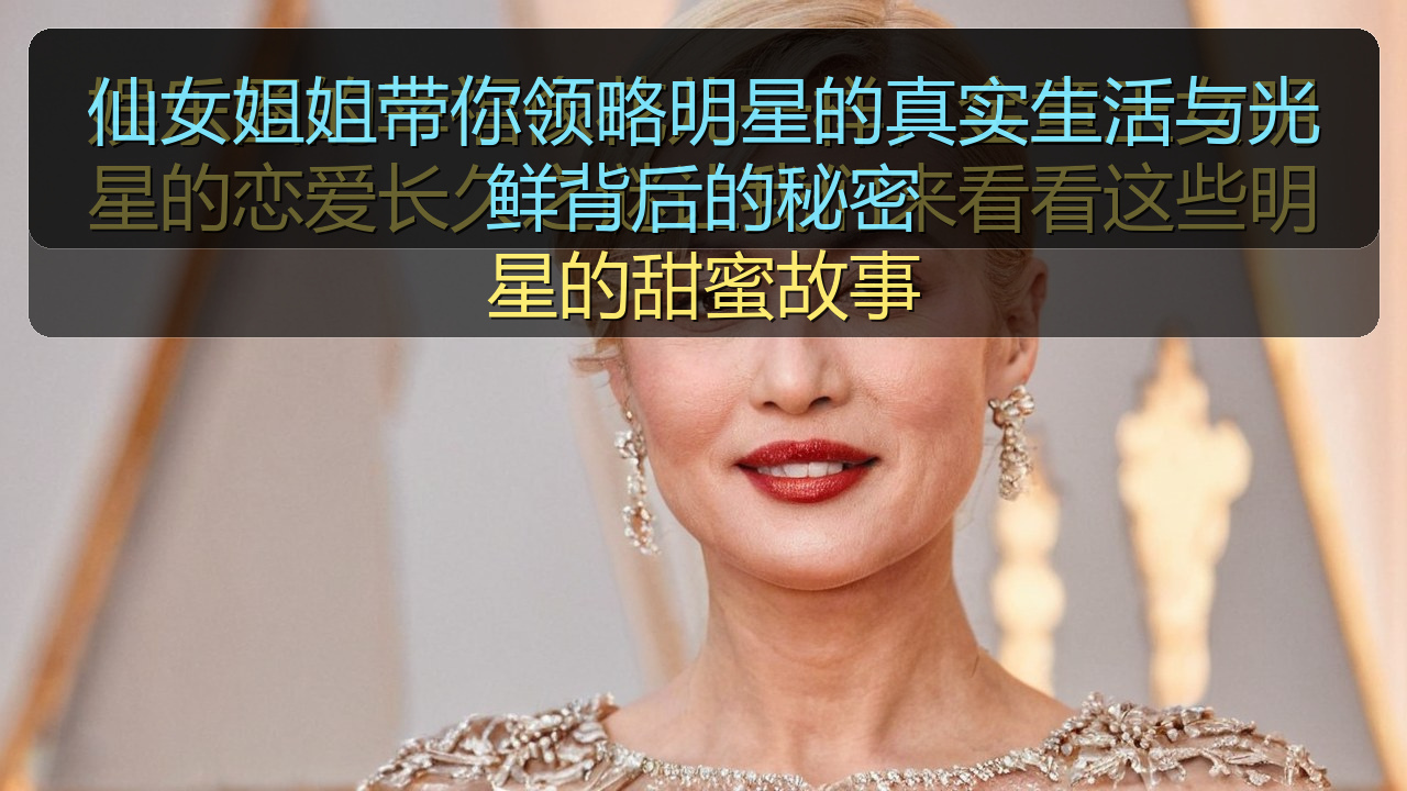 仙女姐姐带你领略明星的真实生活与光鲜背后的秘密